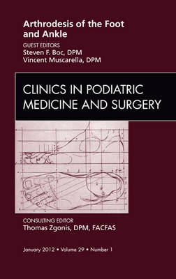 Arthrodesis of the Foot and Ankle, An Issue of Clinics in Podiatric Medicine and Surgery - Vincent J. Muscarella, Steven Boc