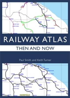 Railway Atlas Then & Now - Paul Smith