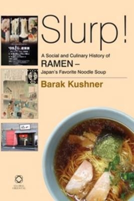 Slurp! A Social and Culinary History of Ramen - Japan's Favorite Noodle Soup - Barak Kushner