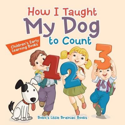 How I Taught My Dog to Count -  Bobo's Little Brainiac Books