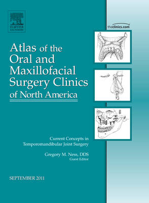 Current Concepts in Temporomandibular Joint Surgery, An Issue of Atlas of the Oral and Maxillofacial Surgery Clinics - Gregory M. Ness