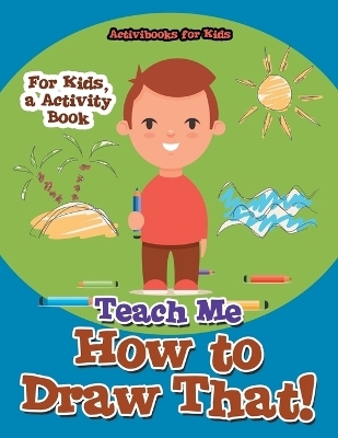 Teach Me How to Draw That! For Kids, a Activity Book - Activibooks For Kids