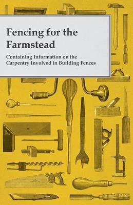 Fencing for the Farmstead - Containing Information on the Carpentry Involved in Building Fences -  ANON