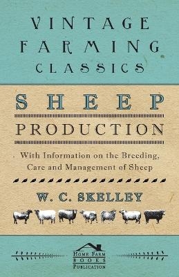 Sheep Production - With Information on the Breeding, Care and Management of Sheep - W. C. Skelley