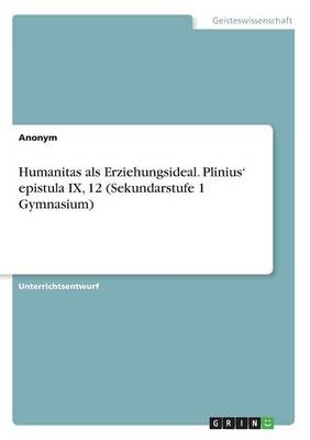 Humanitas als Erziehungsideal. PliniusÂ¿ epistula IX, 12 (Sekundarstufe 1 Gymnasium) -  Anonymous