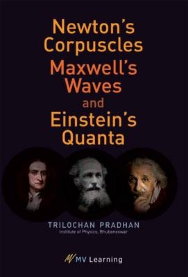 Newton's Corpuscles, Maxwell's Waves, and Einstein's Quanta - Trilochan Pradhan