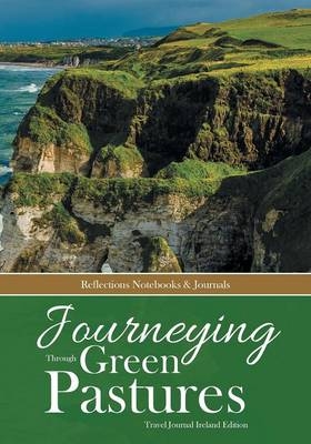 Journeying Through Green Pastures. Travel Journal Ireland Edition -  Reflections Notebooks &  Journals