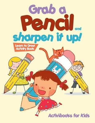 Grab a Pencil and Sharpen It Up! Learn to Draw Activity Book - Activibooks For Kids