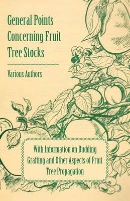 General Points Concerning Fruit Tree Stocks - With Information on Budding, Grafting and Other Aspects of Fruit Tree Propagation -  Various