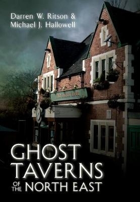 Ghost Taverns of the North East - Darren W. Ritson, Michael J. Hallowell