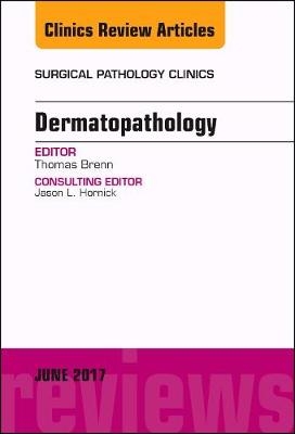 Dermatopathology, An Issue of Surgical Pathology Clinics - Thomas Brenn