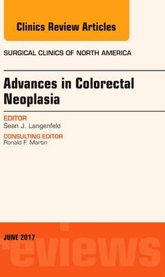 Advances in Colorectal Neoplasia, An Issue of Surgical Clinics - Sean J. Langenfeld