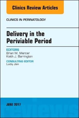 Delivery in the Periviable Period, An Issue of Clinics in Perinatology - Brian Mercer, Keith J. Barrington