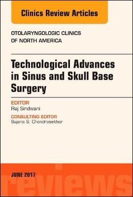 Technological Advances in Sinus and Skull Base Surgery, An Issue of Otolaryngologic Clinics of North America - Raj Sindwani