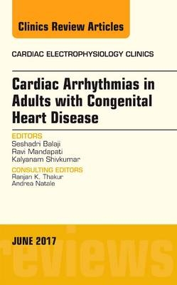 Cardiac Arrhythmias in Adults with Congenital Heart Disease, An Issue of Cardiac Electrophysiology Clinics - Seshadri Balaji, Ravi Mandapati, Kalyanam Shivkumar