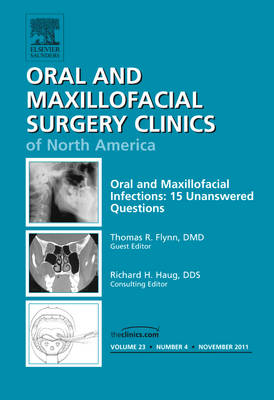 Oral and Maxillofacial Infections: 15 Unanswered Questions, An Issue of Oral and Maxillofacial Surgery Clinics - Thomas R. Flynn