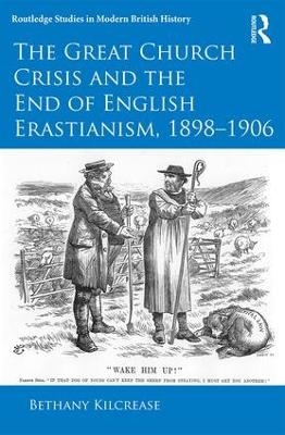 The Great Church Crisis and the End of English Erastianism, 1898-1906 - Bethany Kilcrease