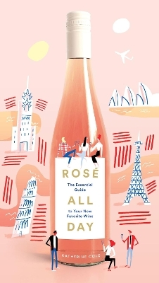 Rosé All Day: The Essential Guide to Your New Favorite Wine - Katherine Cole