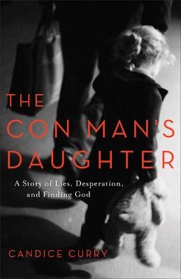 The Con Man`s Daughter – A Story of Lies, Desperation, and Finding God - Candice Curry