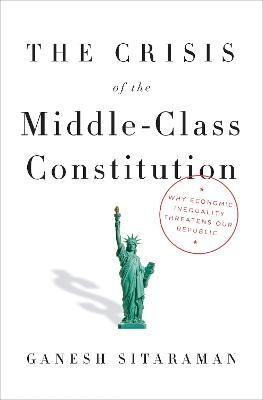 The Crisis of the Middle-Class Constitution - Ganesh Sitaraman