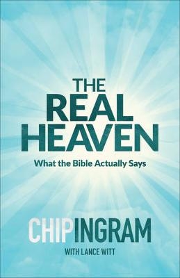 The Real Heaven – What the Bible Actually Says - Chip Ingram, Lance Witt