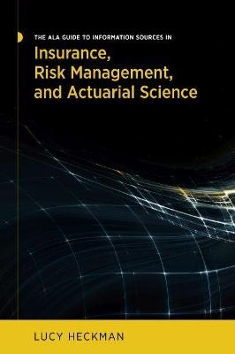 The ALA Guide to Information Sources in Insurance, Risk Management, and Actuarial Science - Lucy Heckman