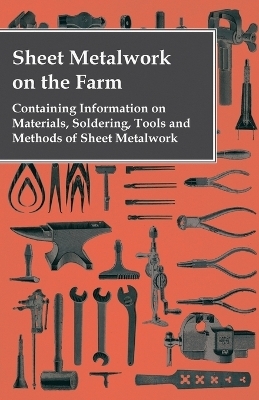 Sheet Metalwork on the Farm - Containing Information on Materials, Soldering, Tools and Methods of Sheet Metalwork -  ANON