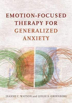 Emotion-Focused Therapy for Generalized Anxiety - Jeanne C. Watson, Leslie S. Greenberg