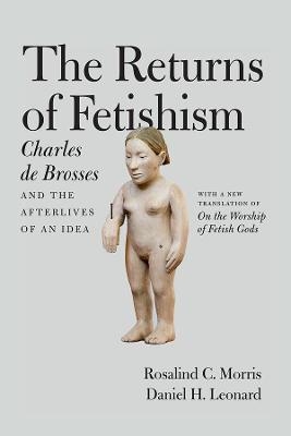 The Returns of Fetishism - Charles De Brosses, Rosalind C. Morris, Daniel H. Leonard