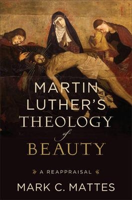 Martin Luther`s Theology of Beauty – A Reappraisal - Mark C. Mattes