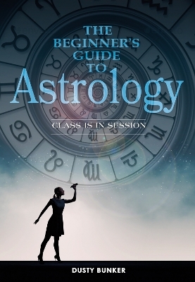 The Beginner's Guide to Astrology - Dusty Bunker