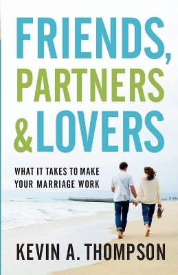 Friends, Partners, and Lovers – What It Takes to Make Your Marriage Work - Kevin A. Thompson