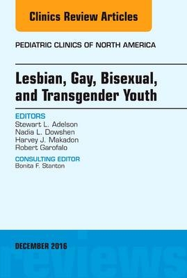 Lesbian, Gay, Bisexual, and Transgender Youth, An Issue of Pediatric Clinics of North America - Stewart L. Adelson, Harvey J. Makadon, Nadia L. Dowshen, Robert Garofalo