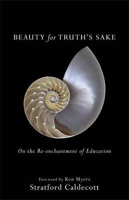 Beauty for Truth`s Sake – On the Re–enchantment of Education - Stratford Caldecott, Ken Myers