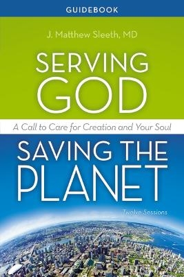 Serving God, Saving the Planet Guidebook - M.D. Sleeth  J. Matthew