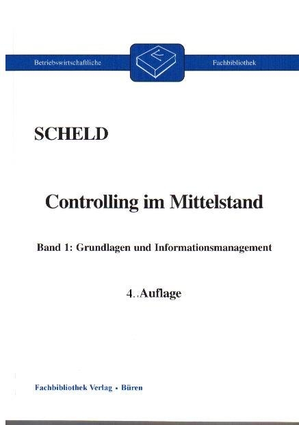 Controlling im Mittelstand. Mit Fragen, Aufgaben, Antworten und Lösungen / Grundlagen und Informationsmanagement - Guido A Scheld