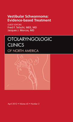 Vestibular Schwannoma: Evidence-based Treatment, An Issue of Otolaryngologic Clinics - Fred F. Telischi, Jacques Morcos