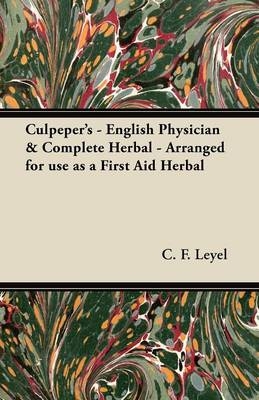 Culpeper's - English Physician & Complete Herbal - Arranged for Use as a First Aid Herbal - Mrs. C. F. Leyel