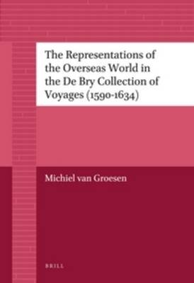 The Representations of the Overseas World in the De Bry Collection of Voyages (1590-1634) - Michiel van Groesen