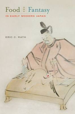 Food and Fantasy in Early Modern Japan - Eric Rath