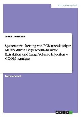 Spurenanreicherung von PCB aus wÃ¤ssriger Matrix durch PolysiloxanÂ¿basierte Extraktion und Large Volume Injection Â¿ GC/MSÂ¿Analyse - Joana Diekmann