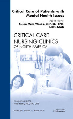 Critical Care of Patients with Mental Health Issues, An Issue of Critical Care Nursing Clinics - Susan Mace Weeks