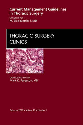 Current Management Guidelines in Thoracic Surgery, An Issue of Thoracic Surgery Clinics - M. Blair Marshall