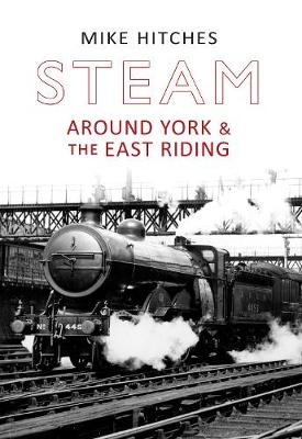 Steam Around York & the East Riding - Mike Hitches