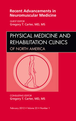 Recent Advancements in Neuromuscular Medicine, An Issue of Physical Medicine and Rehabilitation Clinics - Gregory T Carter