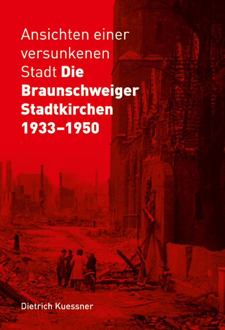 Ansichten einer versunkenen Stadt - Die Braunschweiger Stadtkirchen 1933-1950 - Dietrich Kuessner