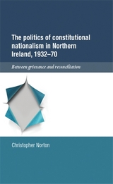 The Politics of Constitutional Nationalism in Northern Ireland, 1932-1970 -  Christopher Norton