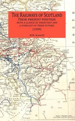 The Railways of Scotland Their Present Position. with a Glance at Their Past and a Forecast of Their Future. (1890) - W. M. Acworth