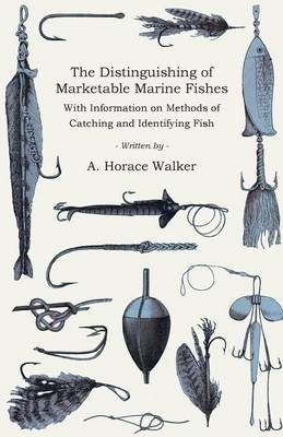 The Distinguishing of Marketable Marine Fishes - With Information on Methods of Catching and Identifying Fish - A. Horace Walker