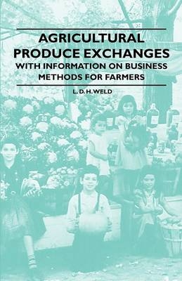 Agricultural Produce Exchanges - With Information on Business Methods for Farmers - L. D. H. Weld